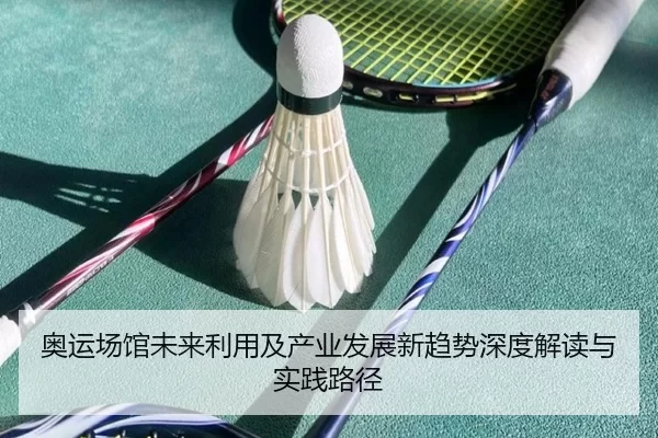 奥运场馆未来利用及产业发展新趋势深度解读与实践路径