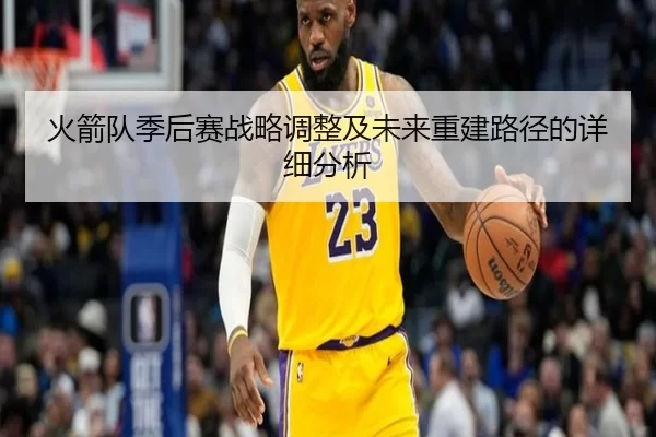 火箭队季后赛战略调整及未来重建路径的详细分析